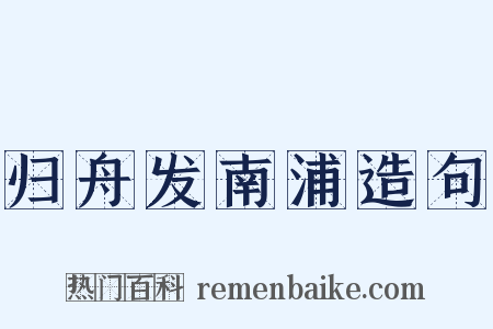 归舟发南浦造句是什么意思的图片
